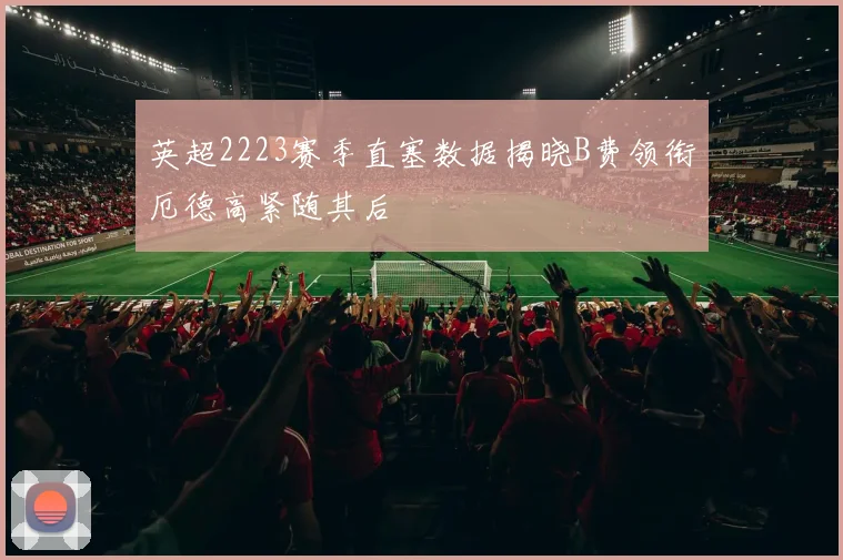 英超2223赛季直塞数据揭晓B费领衔厄德高紧随其后