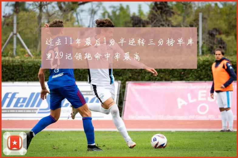 过去11年最后1分半逆转三分榜单库里29记领跑命中率最高