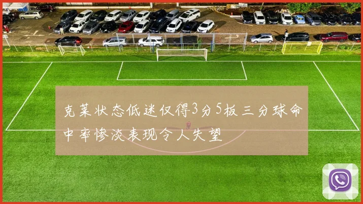 克莱状态低迷仅得3分5板三分球命中率惨淡表现令人失望