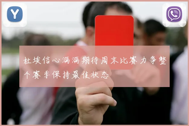杜埃信心满满期待周末比赛力争整个赛季保持最佳状态