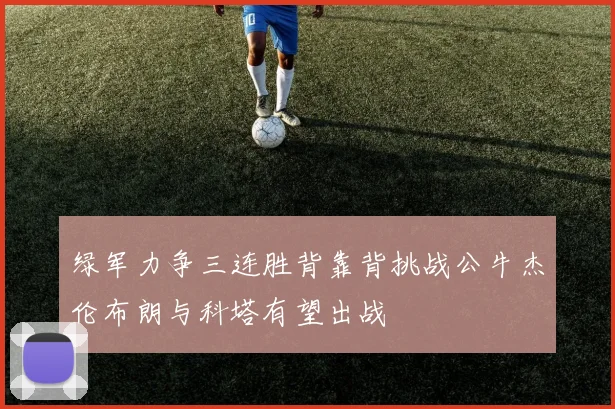 绿军力争三连胜背靠背挑战公牛杰伦布朗与科塔有望出战