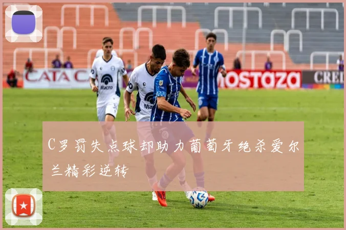 C罗罚失点球却助力葡萄牙绝杀爱尔兰精彩逆转
