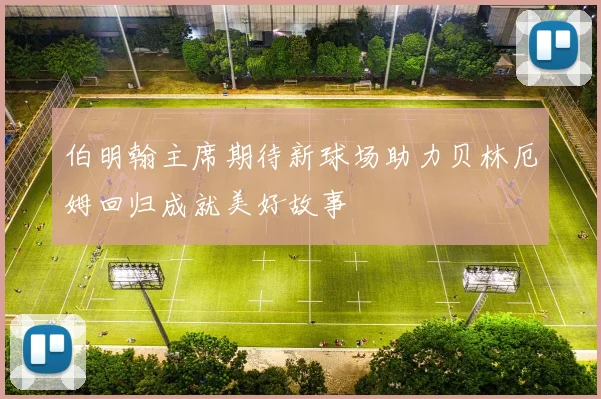 伯明翰主席期待新球场助力贝林厄姆回归成就美好故事