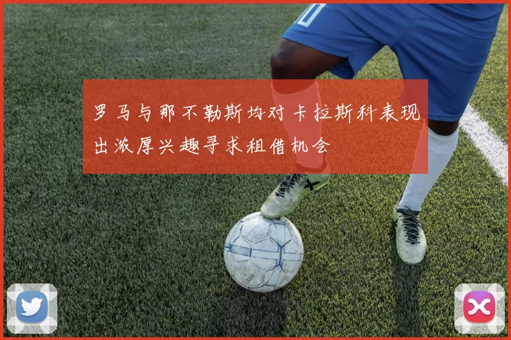 罗马与那不勒斯均对卡拉斯科表现出浓厚兴趣寻求租借机会