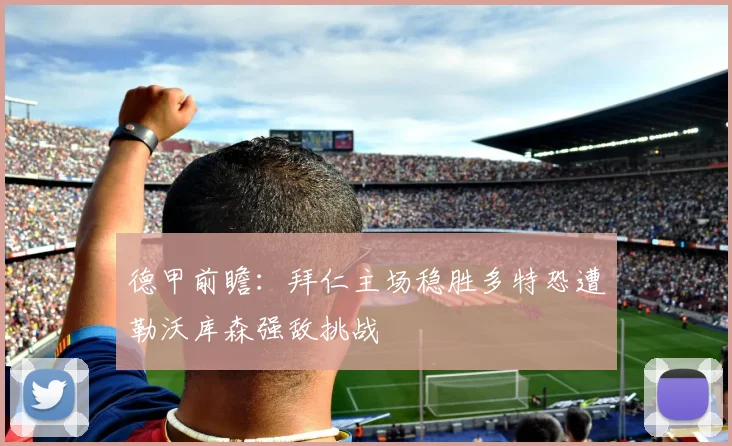 德甲前瞻：拜仁主场稳胜多特恐遭勒沃库森强敌挑战
