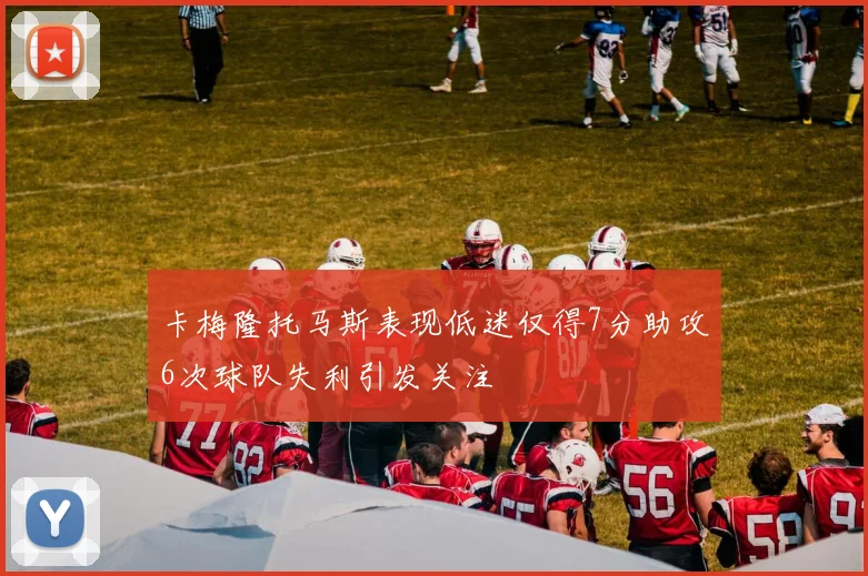 卡梅隆托马斯表现低迷仅得7分助攻6次球队失利引发关注