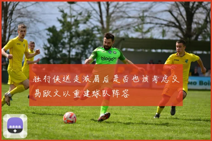 独行侠送走浓眉后是否也该考虑交易欧文以重建球队阵容
