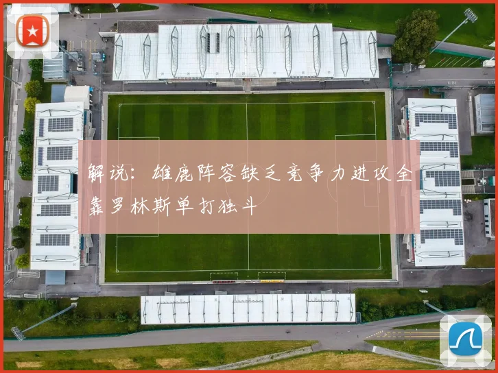 解说：雄鹿阵容缺乏竞争力进攻全靠罗林斯单打独斗