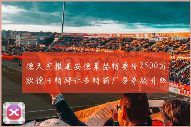 德天空报道安德莱赫特要价2500万欧德卡特拜仁多特药厂争夺战升级