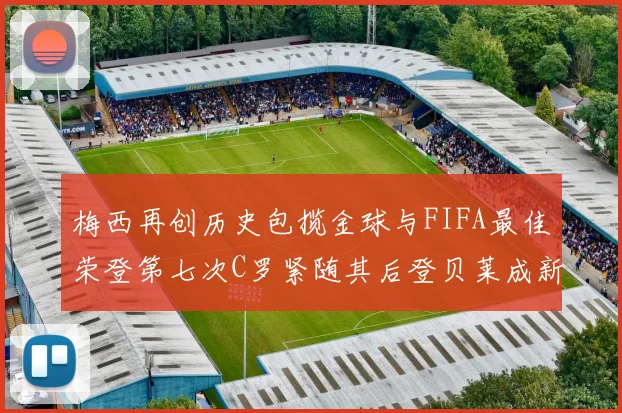 梅西再创历史包揽金球与FIFA最佳荣登第七次C罗紧随其后登贝莱成新星
