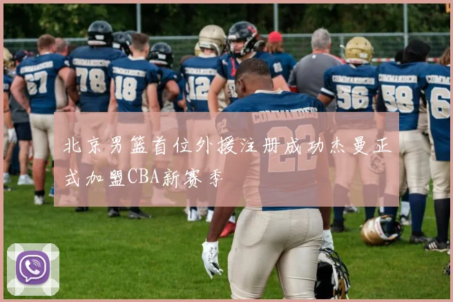 北京男篮首位外援注册成功杰曼正式加盟CBA新赛季